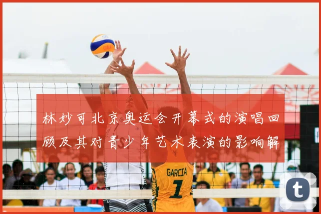 林妙可北京奥运会开幕式的演唱回顾及其对青少年艺术表演的影响解读