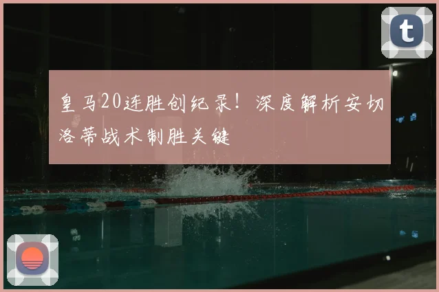 皇马20连胜创纪录!深度解析安切洛蒂战术制胜关键