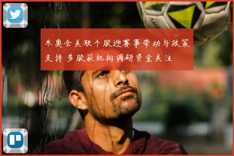 冬奥会关联个股迎赛事带动与政策支持 多股获机构调研资金关注