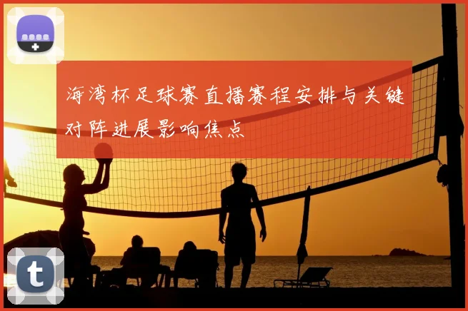 海湾杯足球赛直播赛程安排与关键对阵进展影响焦点