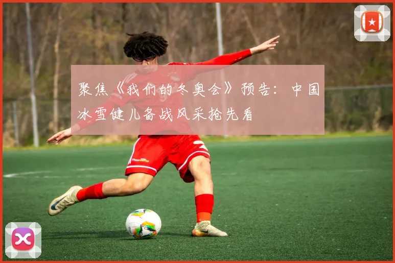 聚焦《我们的冬奥会》预告：中国冰雪健儿备战风采抢先看