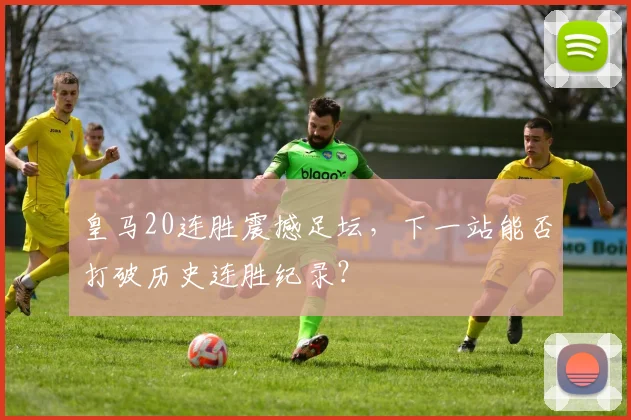 皇马20连胜震撼足坛，下一站能否打破历史连胜纪录？
