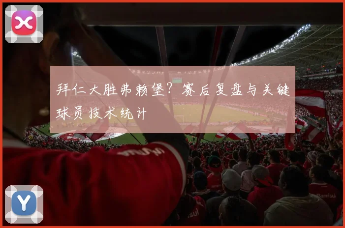 拜仁大胜弗赖堡？赛后复盘与关键球员技术统计